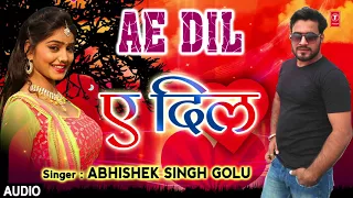 ए दिल - AE DIL | Latest Bhojpuri Lokgeet Audio Song 2018 |  Singer - ABHISHEK SINGH GOLU