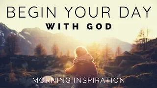 BEGIN YOUR DAY WITH GOD | Listen To This Before You Start Your Day - Morning Inspiration BEGIN YOUR DAY WITH GOD | Listen To This Before You Start Your Day - Morning Inspiration