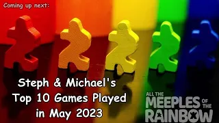 Steph & Michael's Top 10 Games Learned in May 2023!