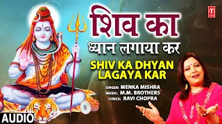 शिव का ध्यान लगाया कर Shiv Ka Dhyan Lagaya Kar I Shiv Bhajan I MENKA MISHRA I Full Audio Song