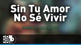 Sin Tu Amor No Sé Vivir, Embrujo Vallenato - Audio