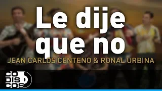 Le Dije Que No, Jean Carlos Centeno y Ronal Urbina - Audio