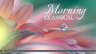 Morning Classical Music - Relaxing, Uplifting Classical Music