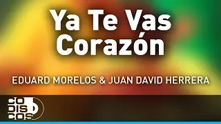 Ya Te Vas Corazón, Eduard Morelos Y Juan David Herrera - Audio