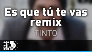 Es Que Tú Te Vas Remix, Tinto - Audio