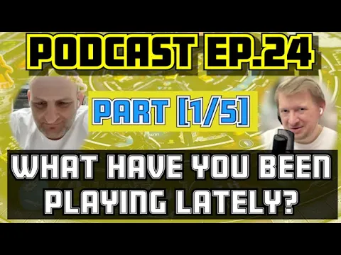 What Have You Been Playing Lately? [Podcast ep.24 - Part 1/5]