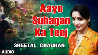 AAYO SUHAGAN KA TEEJ | Latest Bhojpuri TEEJ GEET 2017 Audio Song | SINGER - SHEETAL CHAUHAN