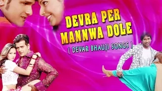 Devra Per Mannwa Dole { Devar Bhauji Video Songs Jukebox }