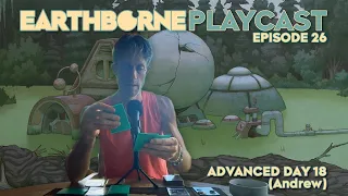Earthborne Playcast | Episode 26: Advanced Day 18 (Andrew)