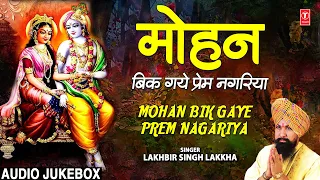 मोहन बिक गए प्रेम नगरिया Mohan Bik Gaye Prem Nagariya I Krishna Bhajans I LAKHBIR SINGH LAKKHA