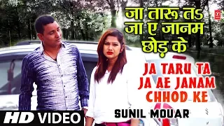 JA TARU TA JA AE JANAM CHHOD KE | Latest Bhojpuri Romantic Video Song 2018 | SINGER - SUNIL MOUAR