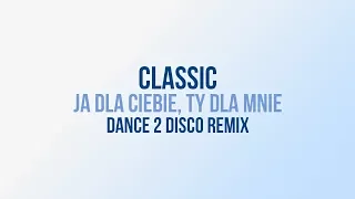 CLASSIC - Ja Dla Ciebie, Ty Dla Mnie (Dance 2 Disco Remix)