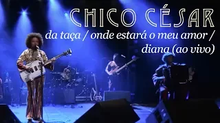 Chico César - Da Taça / Onde Estará o Meu Amor / Diana (Ao Vivo)