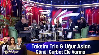Taksim Trio & Uğur Aslan - GÖNÜL GURBET ELE VARMA