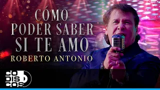 Cómo Poder Saber Si Te Amo, Roberto Antonio - Video Oficial