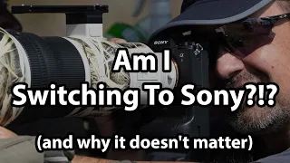 Am I Switching To Sony? (and why it doesn't matter) Am I Switching To Sony? (and why it doesn't matter)