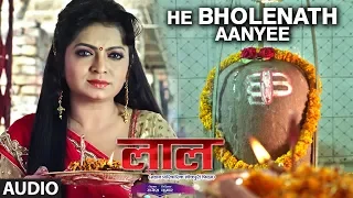 FULL AUDIO - HE BHOLENATH AANYEE | Latest Bhojpuri Movie Song | LAAL |SANJEEV SANEHIYA, KALPANA SHAH