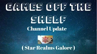 Games Off The Shelf - Channel Update - ( Star Realms Galore )
