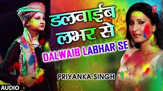 DALWAIB LABHAR SE | Latest Bhojpuri Holi Geet 2018 Audio Song | SINGER - PRIYANKA SINGH