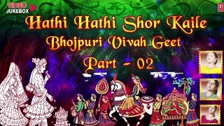Shaadi Bhojpuri Videos Jukebox [Hathi Hathi Shor Kaile ] Part 2