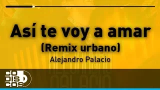 Así Te Voy A Amar, Alejandro Palacio - Remix Urbano