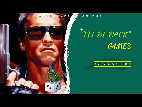 Wednesday Whimsy - Episode 227 - "I'll be back" Games