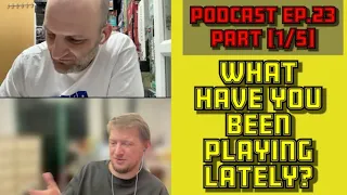 What Have You Been Playing Lately? [Podcast ep.23 - Part 1/5]