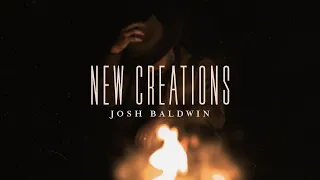 New Creations - Josh Baldwin | Evidence