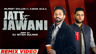 Jatt Te Jawani (Remix) | Dilpreet Dhillon ft Karan Aujla | DJ Nitish Gulyani | New Punjabi Song 2022
