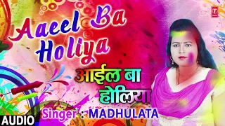 AAEEL BA HOLIYA | Latest Bhojpuri Holi Audio Song 2018 | SINGER - MADHULATA