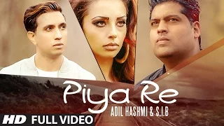 Piya Re Full Video Song | Adil Hashmi & S.I.b | Latest Song 2016