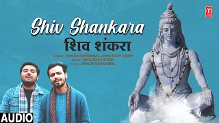 Shiv Shankara | 🙏Shiv Bhajan🙏 | ANKUR BARANWAL |  ASHUTOSH SINGH | Full Audio
