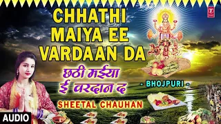 CHHATHI MAIYA EE VARDAAN DA | Latest Bhojpuri Chhath Audio Song 2017 | SINGER - SHEETAL CHAUHAN