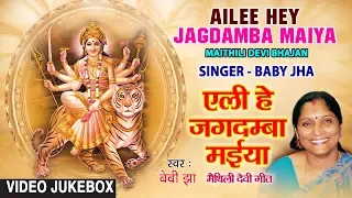 AILEE HEY JAGDAMBA MAIYA | MAITHILI DEVI BHAJAN VIDEO SONGS JUKEBOX | SINGERS - BABY JHA