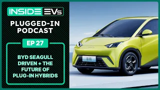 BYD Seagull Driven + The Future Of Plug-In Hybrids  | InsideEVs Podcast Ep 27