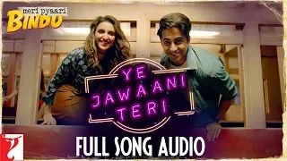Ye Jawaani Teri | Full Song Audio | Meri Pyaari Bindu | Ayushmann, Parineeti | Nakash, Jonita