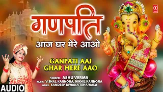 गणपति आज मेरे घर आओ Ganapti Aaj Mere Ghar Aao I Ganesh Bhajan I Ashu Verma I Full Audio Song