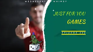 Wednesday Whimsy - Episode 222 - Just For You Games