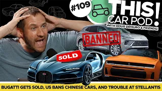 Porsche Sells Bugatti, US Bans Chinese Cars, Trouble At Stellantis And More! THIS CAR POD EP109!