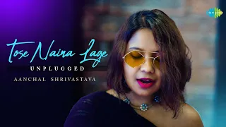 Tose Naina Lage - Unplugged | Aanchal Shrivastava | Kshitij | Shilpa Rao
