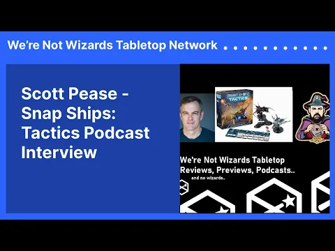 Scott Pease - Snap Ships: Tactics Podcast Interview | We’re Not Wizards Tabletop Network