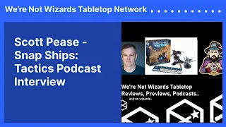 Scott Pease - Snap Ships: Tactics Podcast Interview | We’re Not Wizards Tabletop Network
