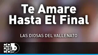 Te Amare Hasta El Final, Las Diosas Del Vallenato - Audio