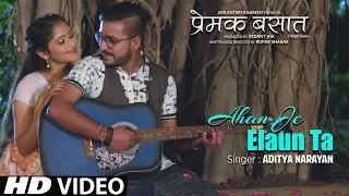 Official VIDEO - AHAN JE ELAUN TA | New Maithili Song 2018 | Premak Basaat | SINGER - ADITYA NARAYAN