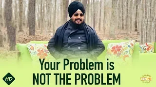 ਤੁਹਾਡੀ ਪਰੇਸ਼ਾਨੀ ਅਸਲ ਮੁਸੀਬਤ ਨਹੀਂ ਹੈ Your Problem is NOT THE PROBLEM