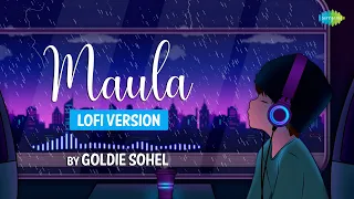 Maula LoFi Chill Mix | Goldie Sohel | Papon | LoFi Bollywiood Songs | Slowed and Reverb