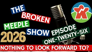 Broken Meeple Podcast - Episode 126 - Nothing To Look Forward To?