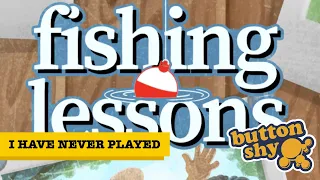 I Have Never Played... Fishing Lessons! Lets play