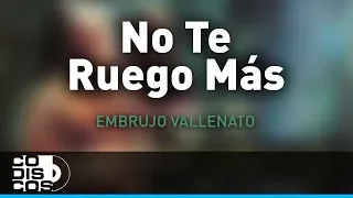 No Te Ruego Más, Embrujo Vallenato - Audio