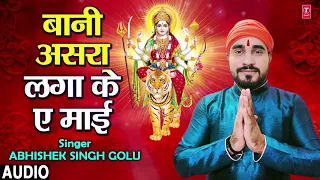 BAANI ASRA LAGAKE AE MAAI | Latest Bhojpuri Mata Bhajan 2018 | SINGER - ABHISHEK SINGH GOLU
